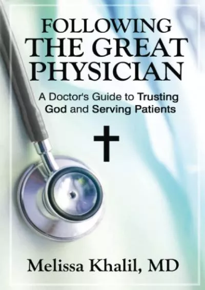 (EBOOK)-Following the Great Physician: A Doctor\'s Guide to Trusting God and Serving Patients