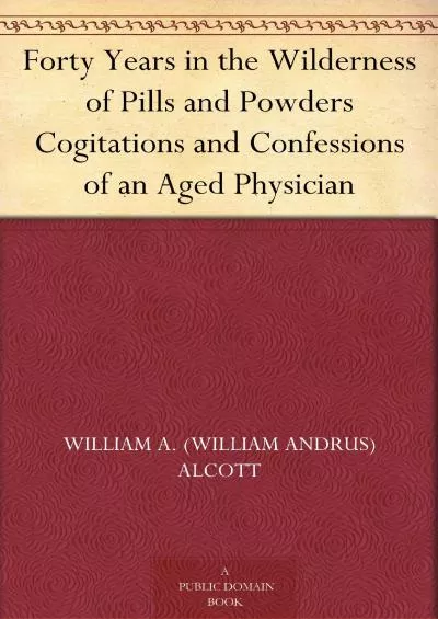 (EBOOK)-Forty Years in the Wilderness of Pills and Powders Cogitations and Confessions of an Aged Physician