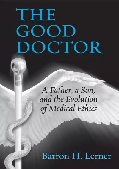 (DOWNLOAD)-The Good Doctor: A Father, a Son, and the Evolution of Medical Ethics