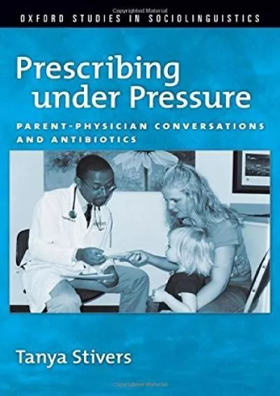 (DOWNLOAD)-Prescribing under Pressure: Parent-Physician Conversations and Antibiotics (Oxford Studies in Sociolinguistics)