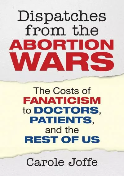 (DOWNLOAD)-Dispatches from the Abortion Wars: The Costs of Fanaticism to Doctors, Patients, and the Rest of Us