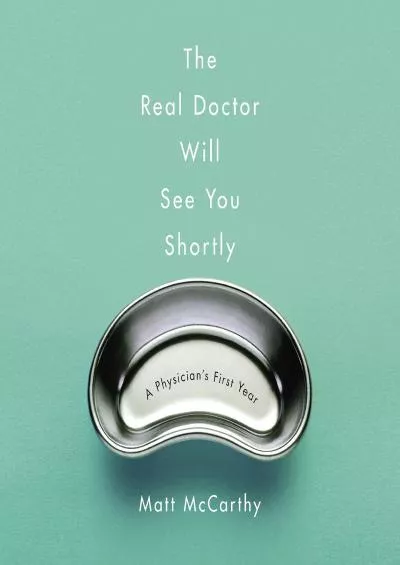 (BOOS)-The Real Doctor Will See You Shortly: A Physician\'s First Year