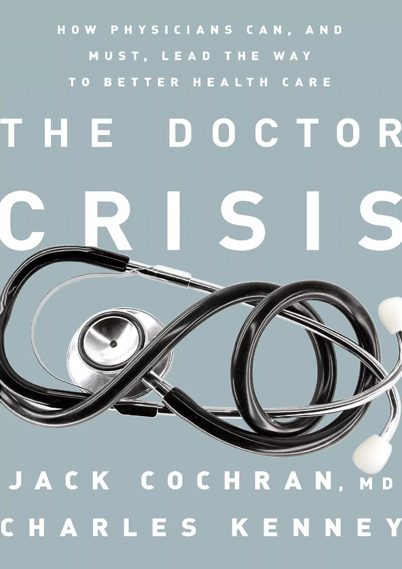 PDF-(BOOS)-The Doctor Crisis: How Physicians Can, and Must, Lead the Way to Better Health