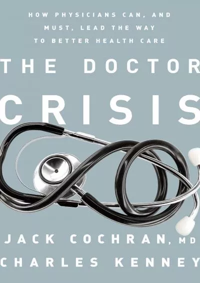 (BOOS)-The Doctor Crisis: How Physicians Can, and Must, Lead the Way to Better Health Care