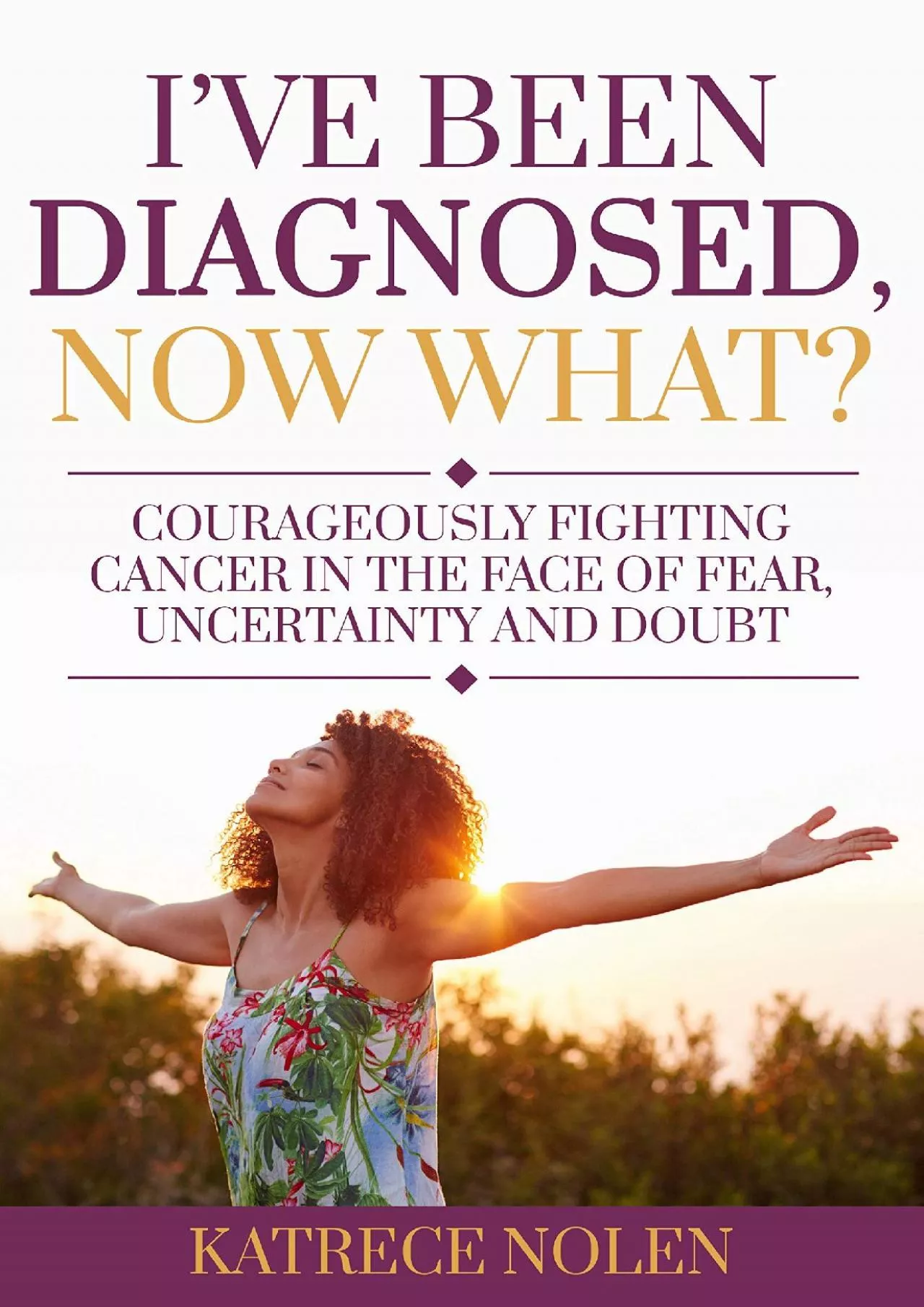 (BOOS)-I\'ve Been Diagnosed, Now What?: Courageously Fighting Cancer in the Face of Fear,