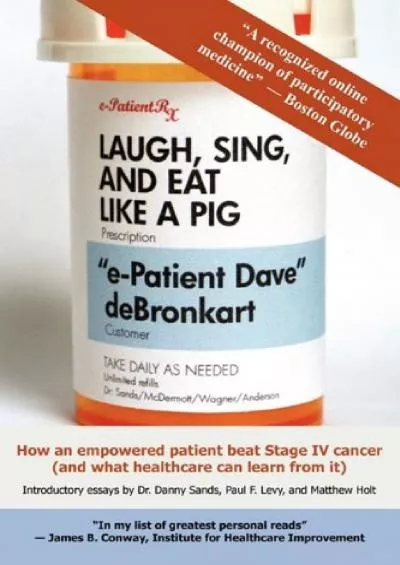 (EBOOK)-Laugh, Sing, and Eat Like a Pig: How an Empowered Patient Beat Stage IV Cancer (And What Healthcare Can Learn from It)