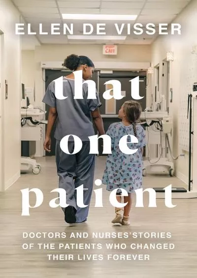 (EBOOK)-That One Patient: Doctors and Nurses’ Stories of the Patients Who Changed Their Lives Forever