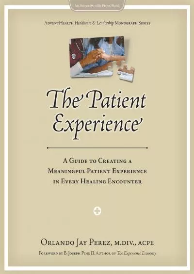 (DOWNLOAD)-The Patient Experience: A Guide to Creating a Meaningful Patient Experience in Every Healing Encounter