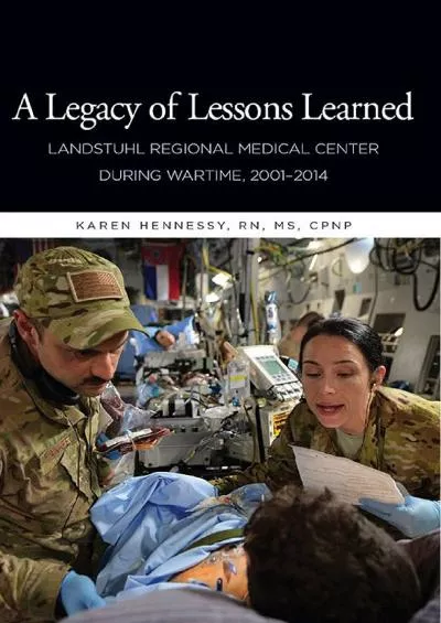 (EBOOK)-A Legacy of Lessons Learned: Landstuhi Regional Medical Center During Wartime, 2001-2014: Landstuhi Regional Medical Cente...