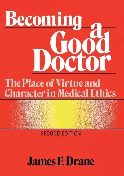 (DOWNLOAD)-Becoming a Good Doctor: The Place of Virtue and Character in Medical Ethics