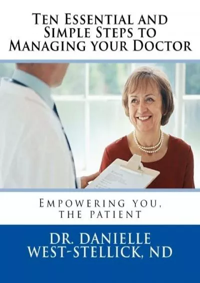 (DOWNLOAD)-Ten Essential and Simple Steps to Managing your Doctor: Empowering you, the patient