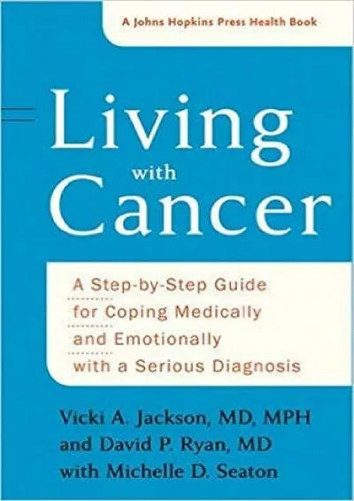 (DOWNLOAD)-Living with Cancer: A Step-by-Step Guide for Coping Medically and Emotionally with a Serious Diagnosis (A Johns Hopkins Pr...