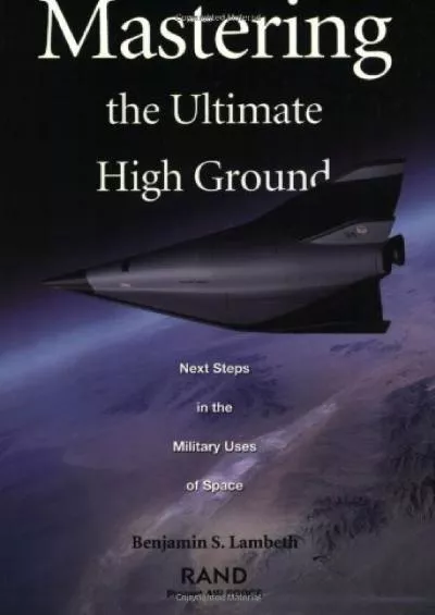 (BOOK)-Mastering the Ultimate High Ground: Next Steps in the Military Uses of Space