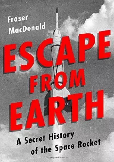 (EBOOK)-Escape from Earth: A Secret History of the Space Rocket