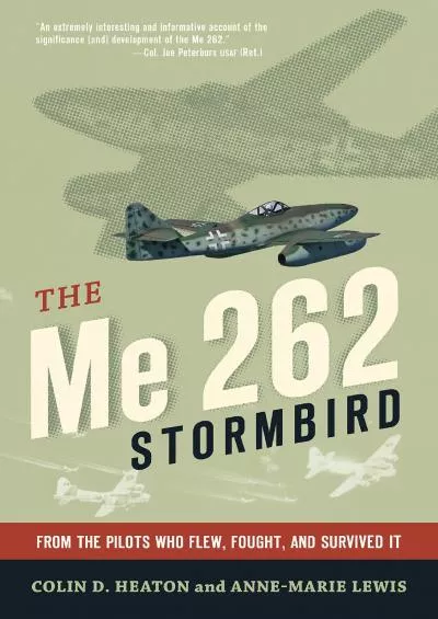 (READ)-The Me 262 Stormbird: From the Pilots Who Flew, Fought, and Survived It