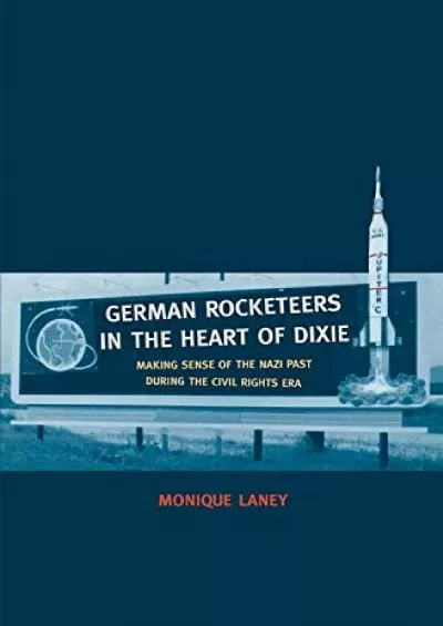 (DOWNLOAD)-German Rocketeers in the Heart of Dixie: Making Sense of the Nazi Past during the Civil Rights Era