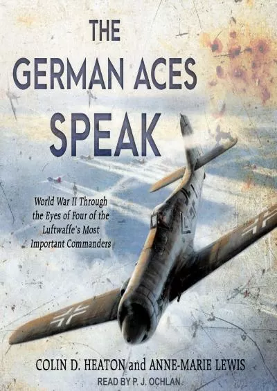 (DOWNLOAD)-The German Aces Speak: World War II Through the Eyes of Four of the Luftwaffe\'s Most Important Commanders