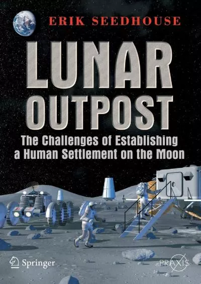 (BOOS)-Lunar Outpost: The Challenges of Establishing a Human Settlement on the Moon (Springer Praxis Books)