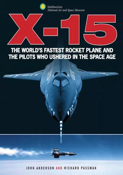 (BOOK)-X-15: The World\'s Fastest Rocket Plane and the Pilots Who Ushered in the Space Age (Smithsonian Series)