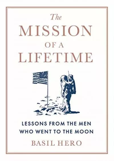(BOOK)-The Mission of a Lifetime: Lessons from the Men Who Went to the Moon