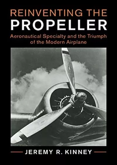 (EBOOK)-Reinventing the Propeller: Aeronautical Specialty and the Triumph of the Modern Airplane (Cambridge Centennial of Flight)