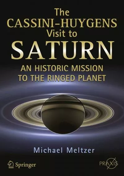 (DOWNLOAD)-The Cassini-Huygens Visit to Saturn: An Historic Mission to the Ringed Planet (Springer Praxis Books)