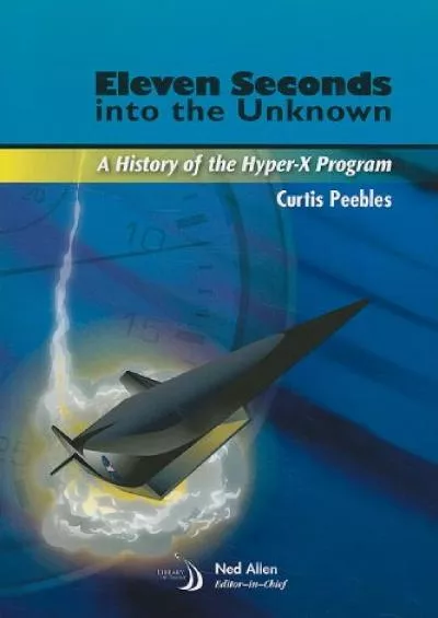 (BOOK)-Eleven Seconds Into the Unknown: A History of the Hyper-X Program (Library of Flight)