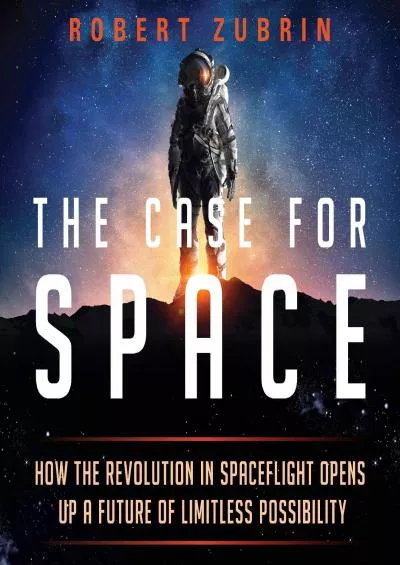 (BOOS)-The Case for Space: How the Revolution in Spaceflight Opens Up a Future of Limitless Possibility