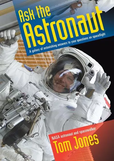 (DOWNLOAD)-Ask the Astronaut: A Galaxy of Astonishing Answers to Your Questions on Spaceflight