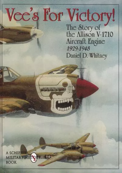 (EBOOK)-Vees For Victory!: The Story of the Allison V-1710 Aircraft Engine 1929-1948 (Schiffer Military History)