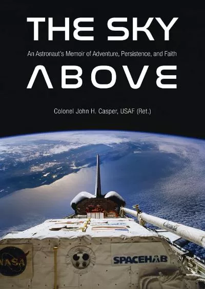 (BOOK)-The Sky Above: An Astronaut’s Memoir of Adventure, Persistence, and Faith (Purdue Studies in Aeronautics and Astronautics)