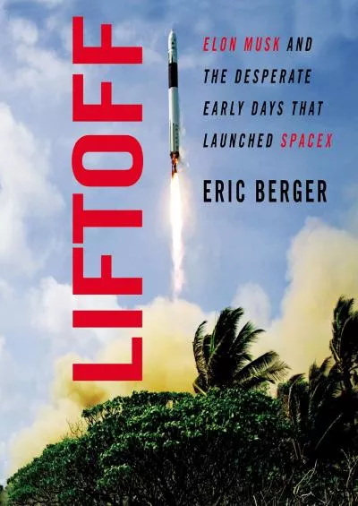 (READ)-Liftoff: Elon Musk and the Desperate Early Days that Launched SpaceX
