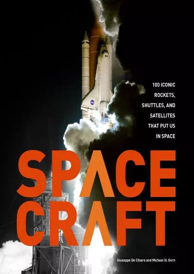 (EBOOK)-Spacecraft: 100 Iconic Rockets, Shuttles, and Satellites That Put Us in Space
