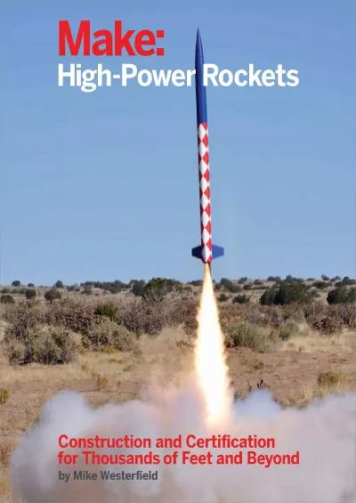 (DOWNLOAD)-Make: High-Power Rockets: Construction and Certification for Thousands of Feet and Beyond