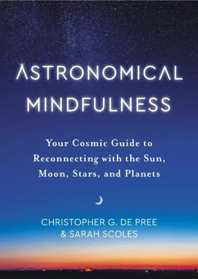 (EBOOK)-Astronomical Mindfulness: Your Cosmic Guide to Reconnecting with the Sun, Moon, Stars, and Planets