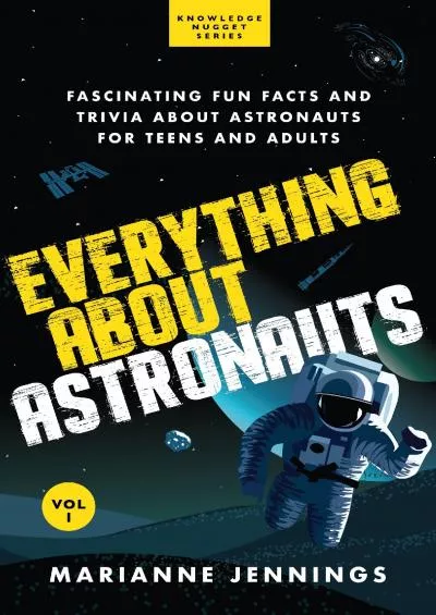 (DOWNLOAD)-Everything About Astronauts Vol. 1: Fascinating Fun Facts and Trivia about Astronauts for Teens and Adults (Knowledge Nugg...