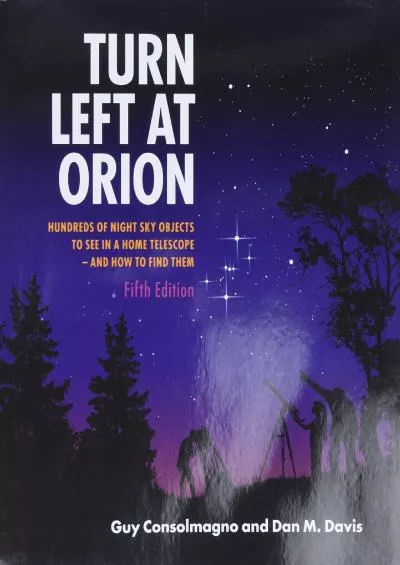 (EBOOK)-Turn Left At Orion: Hundreds of Night Sky Objects to See in a Home Telescope - and How to Find Them