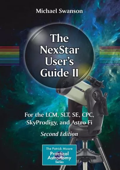 (BOOK)-The NexStar User’s Guide II: For the LCM, SLT, SE, CPC, SkyProdigy, and Astro Fi (The Patrick Moore Practical Astronomy Se...
