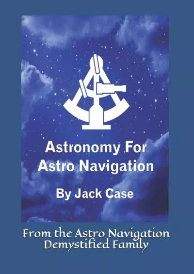 (DOWNLOAD)-Astronomy For Astro Navigation: Black and White Edition (Astro Navigation Demystified)