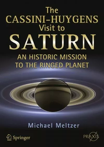 (BOOK)-The Cassini-Huygens Visit to Saturn: An Historic Mission to the Ringed Planet (Springer Praxis Books)