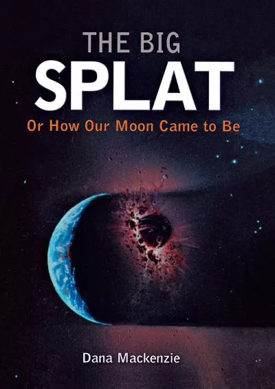 (READ)-The Big Splat, or How Our Moon Came to Be
