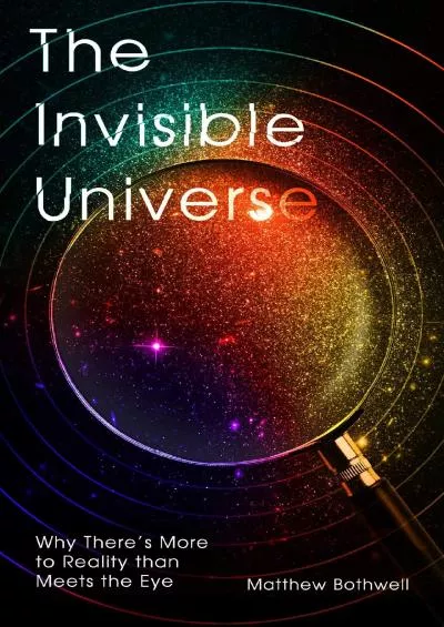 (BOOK)-The Invisible Universe: Why There\'s More to Reality than Meets the Eye