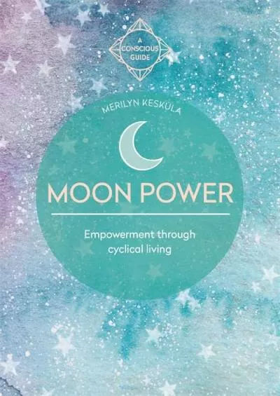 (DOWNLOAD)-Moon Power (Conscious Guides): Empowerment through cyclical living (A Conscious Guide)