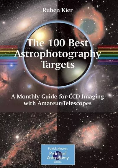 (EBOOK)-The 100 Best Astrophotography Targets: A Monthly Guide for CCD Imaging with Amateur Telescopes (The Patrick Moore Practica...