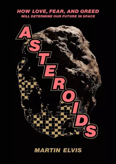 (READ)-Asteroids: How Love, Fear, and Greed Will Determine Our Future in Space