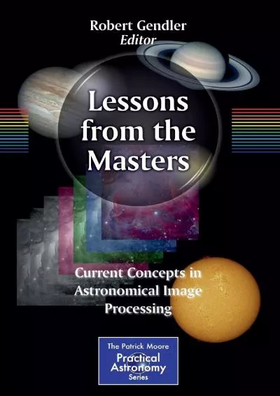 (BOOK)-Lessons from the Masters: Current Concepts in Astronomical Image Processing (The Patrick Moore Practical Astronomy Series,...