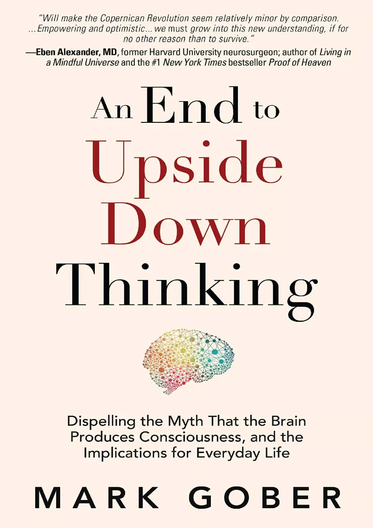 (DOWNLOAD)-An End to Upside Down Thinking: Dispelling the Myth That the Brain Produces