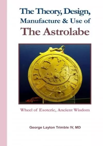 (BOOS)-The Theory, Design, Manufacture & Use of The Astrolabe: Wheel of Esoteric, Ancient