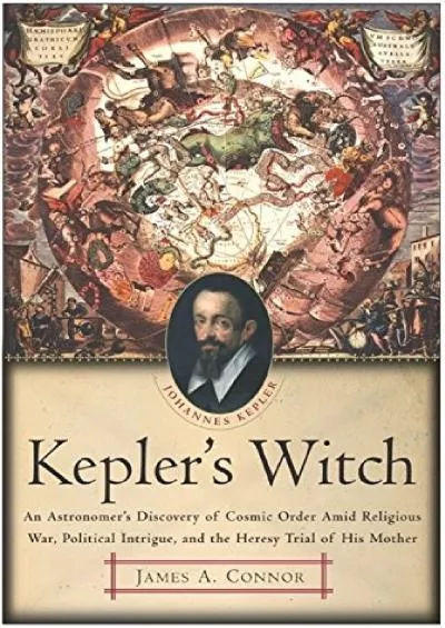 (EBOOK)-Kepler\'s Witch: An Astronomer\'s Discovery of Cosmic Order Amid Religious War, Political Intrigue, and the Heresy Trial of ...