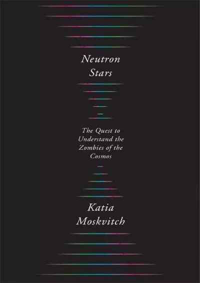 (BOOK)-Neutron Stars: The Quest to Understand the Zombies of the Cosmos